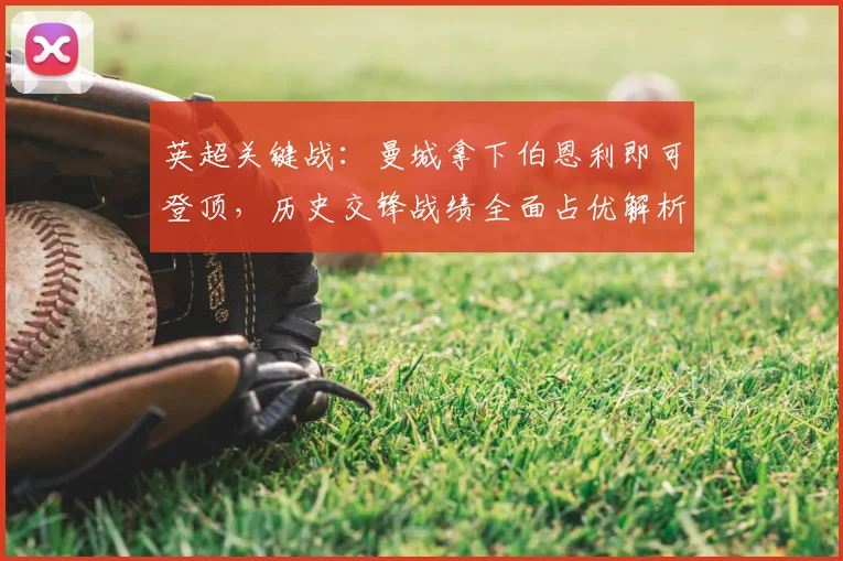 英超关键战：曼城拿下伯恩利即可登顶，历史交锋战绩全面占优解析
