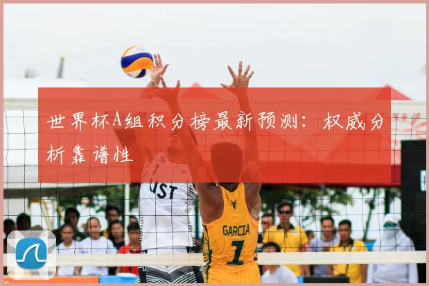 世界杯A组积分榜最新预测：权威分析靠谱性