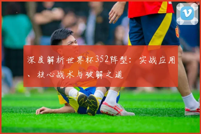 深度解析世界杯352阵型：实战应用、核心战术与破解之道