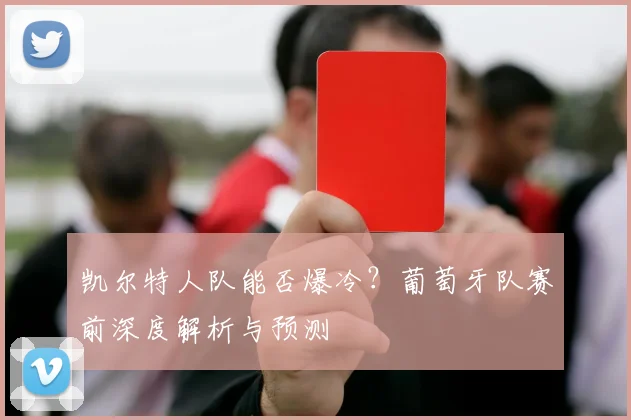 凯尔特人队能否爆冷？葡萄牙队赛前深度解析与预测