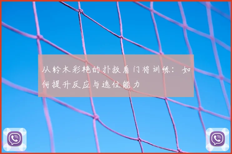 从铃木彩艳的扑救看门将训练：如何提升反应与选位能力