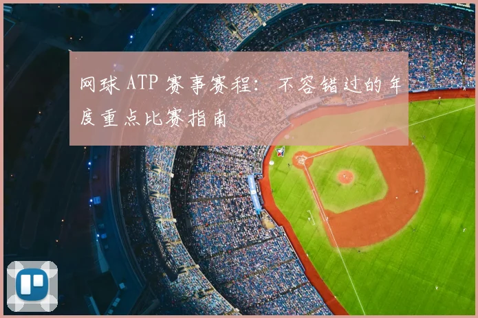 网球 ATP 赛事赛程：不容错过的年度重点比赛指南