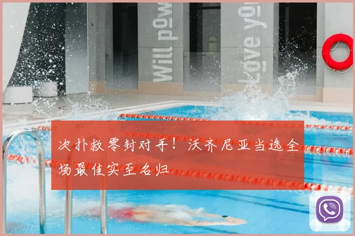 次扑救零封对手！沃齐尼亚当选全场最佳实至名归