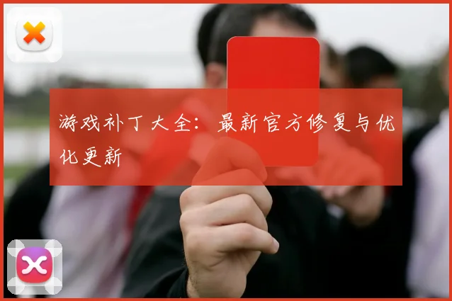 游戏补丁大全：最新官方修复与优化更新
