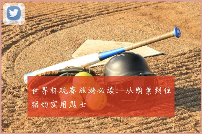 世界杯观赛旅游必读：从购票到住宿的实用贴士