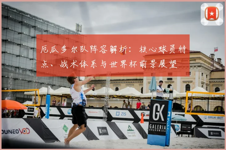 厄瓜多尔队阵容解析：核心球员特点、战术体系与世界杯前景展望