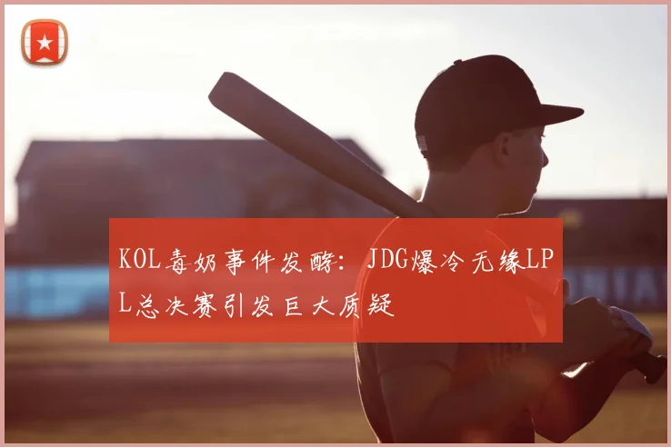 KOL毒奶事件发酵：JDG爆冷无缘LPL总决赛引发巨大质疑