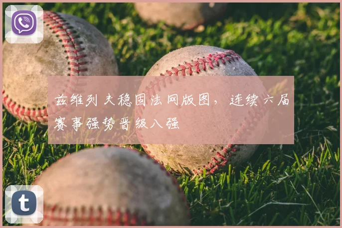 兹维列夫稳固法网版图，连续六届赛事强势晋级八强
